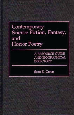 Contemporary Science Fiction, Fantasy, and Horror Poetry: A Resource Guide and Biographical Directory by Green, Scott E.