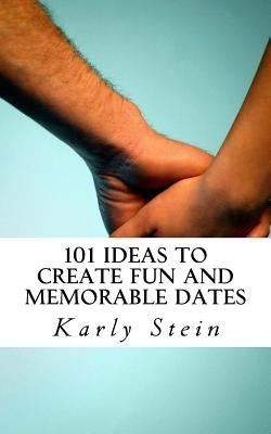101 Ideas to Create Fun and Memorable Dates by Stein, Karly