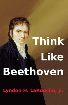 Think Like Beethoven by Larouche, Lyndon H., Jr.