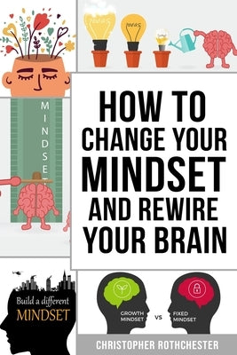 How To Change Your Mindset and Rewire Your Brain by Rothchester, Christopher
