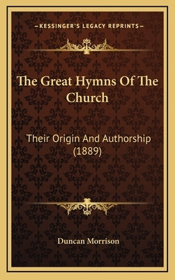 The Great Hymns Of The Church: Their Origin And Authorship (1889) by Morrison, Duncan