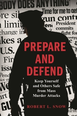 Prepare and Defend: Keep Yourself and Others Safe from Mass Murder Attacks by Snow, Robert L.