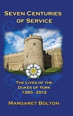 Seven Centuries of Service: The Lives of the Dukes of York, 1385 to Today by Bolton, Margaret