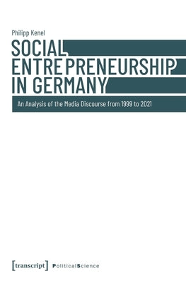 Social Entrepreneurship in Germany: An Analysis of the Media Discourse from 1999 to 2021 by Kenel, Philipp