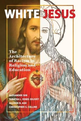 White Jesus; The Architecture of Racism in Religion and Education by Jun, Alexander
