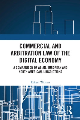Commercial and Arbitration Law of the Digital Economy: A Comparison of Asian, European and North American Jurisdictions by Walters, Robert