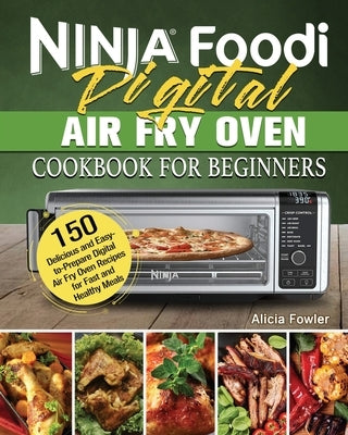 Ninja Foodi Digital Air Fry Oven Cookbook for Beginners by Fowler, Alicia