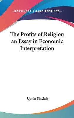 The Profits of Religion an Essay in Economic Interpretation by Sinclair, Upton