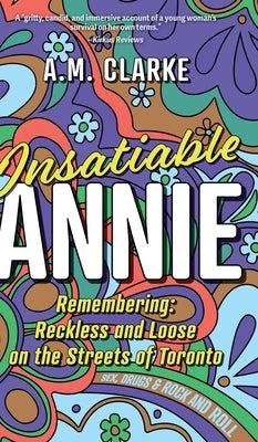 Insatiable Annie: Reckless and Loose on the Streets of Toronto by Clarke, A. M.