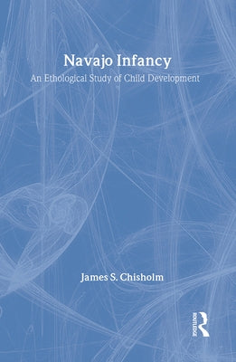 Navajo Infancy: An Ethological Study of Child Development by Chisholm, James S.