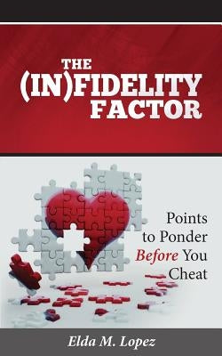 The (In)fidelity Factor: Points to Ponder Before You Cheat by Lopez, Elda M.