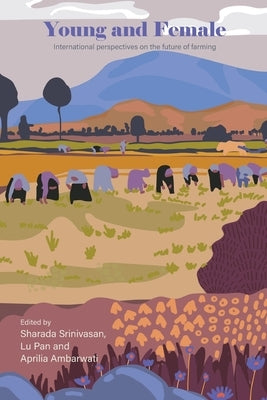 Young and Female: International Perspectives on the Future of Farming by Srinivasan, Sharada
