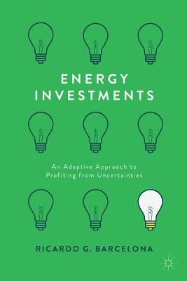 Energy Investments: An Adaptive Approach to Profiting from Uncertainties by Barcelona, Ricardo G.
