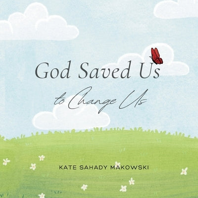 God Saved Us to Change Us by Sahady Makowski, Kate