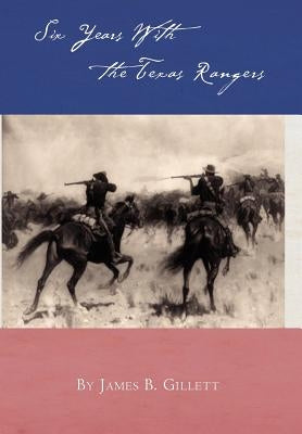 Six Years with the Texas Rangers by Gillett, James B.