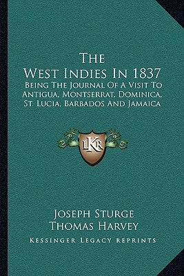 The West Indies in 1837: Being the Journal of a Visit to Antigua, Montserrat, Dominica, St. Lucia, Barbados and Jamaica by Sturge, Joseph