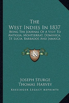 The West Indies in 1837: Being the Journal of a Visit to Antigua, Montserrat, Dominica, St. Lucia, Barbados and Jamaica by Sturge, Joseph