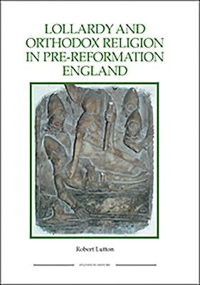 Lollardy and Orthodox Religion in Pre-Reformation England: Reconstructing Piety by Lutton, Robert