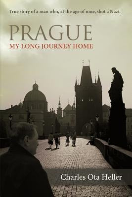 Prague: My Long Journey Home a Memoir of Survival, Denial, and Redemption by Heller, Charles Ota