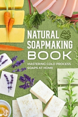Natural Soapmaking Book: Mastering Cold Process Soaps at Home by Fry, Lewis