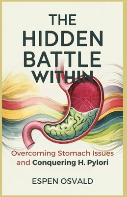 The Hidden Battle Within: Overcoming Stomach Issues and Conquering H. Pylori by Osvald, Espen
