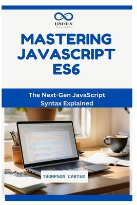Mastering JavaScript ES6: The Next-Gen JavaScript Syntax Explained by Carter, Thompson