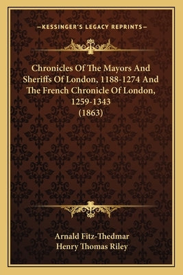 Chronicles Of The Mayors And Sheriffs Of London, 1188-1274 And The French Chronicle Of London, 1259-1343 (1863) by Fitz-Thedmar, Arnald