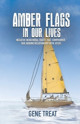 AMBER FLAGS IN OUR LIVES - Negative Behavioral Traits that Compromise Our Abiding Relationship with Jesus by Treat, Gene