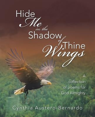 Hide Me in the Shadow of Thine Wings: A collection of poems for God Almighty by Austero-Bernardo, Cynthia