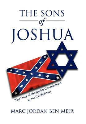 The Sons of Joshua: The Story of the Jewish Contribution to the Confederacy by Ben-Meir, Marc Jordan