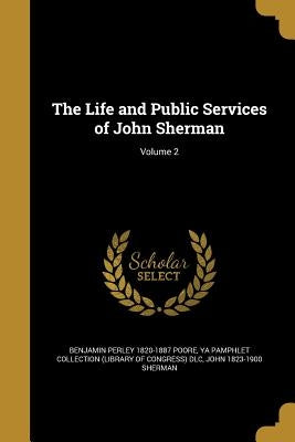 The Life and Public Services of John Sherman; Volume 2 by Poore, Benjamin Perley 1820-1887