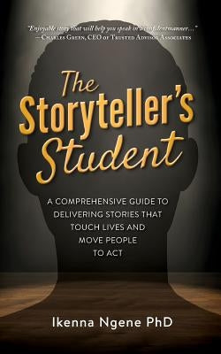 The Storyteller's Student: A Comprehensive Guide to Delivering Stories that Touch Lives and Move People to Act by Ngene, Ikenna