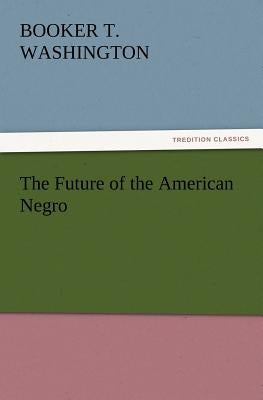 The Future of the American Negro by Washington, Booker T.