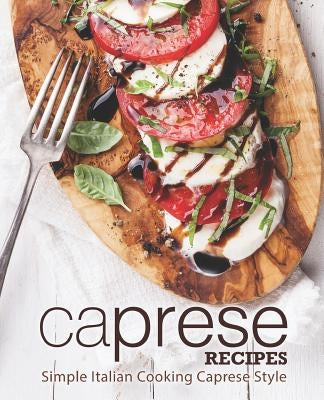Caprese Recipes: Simple Italian Cooking Caprese Style (2nd Edition) by Press, Booksumo