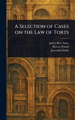 A Selection of Cases on the Law of Torts by Ames, James Barr