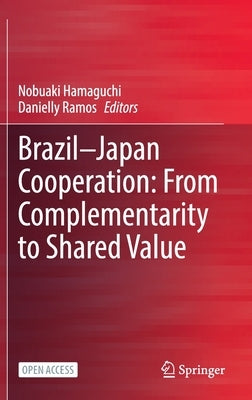 Brazil--Japan Cooperation: From Complementarity to Shared Value by Hamaguchi, Nobuaki