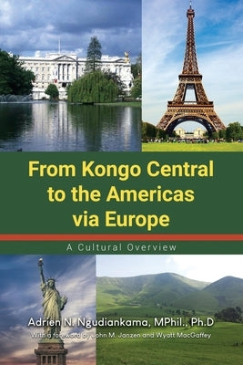 From Kongo Central to the Americas via Europe: A Cultural Overview by Ngudiankama, Mphil Ph. D.
