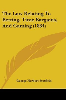 The Law Relating To Betting, Time Bargains, And Gaming (1884) by Stutfield, George Herbert