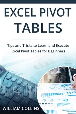Excel Pivot Tables: Tips and Tricks to Learn and Execute in Excel for Pivot Tables for Beginners by Collins, William