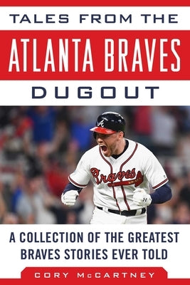 Tales from the Atlanta Braves Dugout: A Collection of the Greatest Braves Stories Ever Told by McCartney, Cory