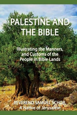Palestine and the Bible: Illustrating the Manners, and Customs of the People in Bible Lands by Schor, Samuel