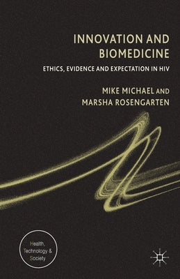 Innovation and Biomedicine: Ethics, Evidence and Expectation in HIV by Michael, M.