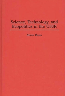 Science, Technology, and Ecopolitics in the USSR by Rezun, Miron