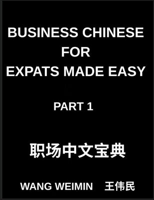 Business Chinese for Expats Made Easy (Part 1)- Essential Vocabulary, Phrases, and Etiquette for Professionals, A Complete Mandarin Language Step-by-S by Wang, Weimin