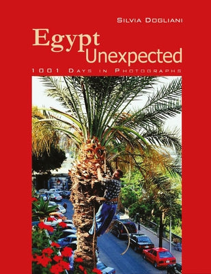 Egypt Unexpected: 1001 Days in Photographs by Dogliani, Silvia