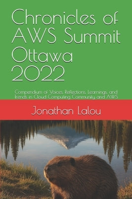 Chronicles of AWS Summit Ottawa 2022: Compendium of Voices, Reflections, Learnings, and Trends in Cloud Computing Community and AWS by Lalou, Jonathan