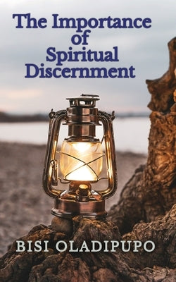 The Importance of Spiritual Discernment by Oladipupo, Bisi