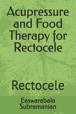 Acupressure and Food Therapy for Rectocele: Rectocele by Subramanian, Easwarabala