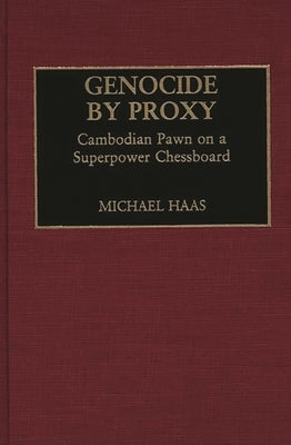 Genocide by Proxy: Cambodian Pawn on a Superpower Chessboard by Haas, Michael