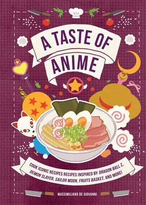 A Taste of Anime: Cook Iconic Recipes Inspired by Dragon Ball Z, Demon Slayer, Sailor Moon, Fruits Basket, and More! by de Giovanni, Massimiliano